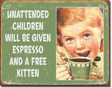 Unattended Children Will Be Given Espresso and Kitten Tin Sign Free 